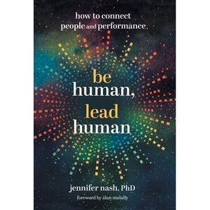 Be Human, Lead Human: How to Connect People and Performance -- Jennifer Nash